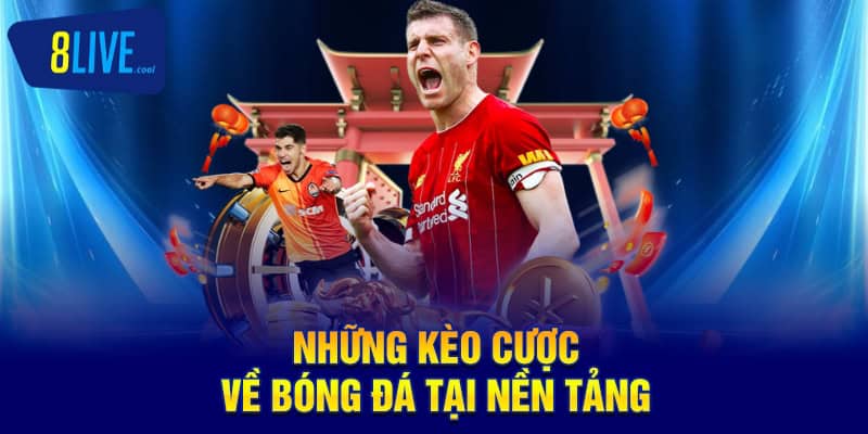 Cùng 8LIVE Tìm Hiểu Lựa Chọn Các Kèo Cược Hấp Dẫn Hiện Nay
