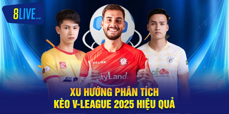 Phân Tích Kèo V-League 2025 Hiệu Quả Dễ Dàng Tại 8LIVE 1 Xu hướng phân tích kèo V-League 2025 hiệu quả